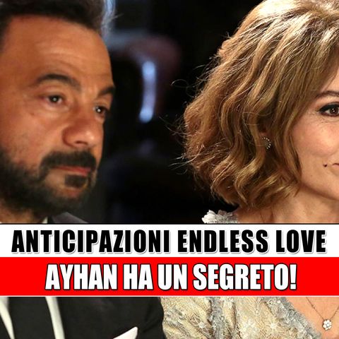 Anticipazioni Endless Love, puntate turche: Ayhan ha un segreto!