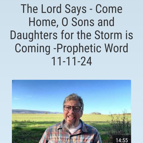 The Lord Says - Come Home, O Sons and Daughters for the Storm is Coming -Prophetic Word 11-11-24