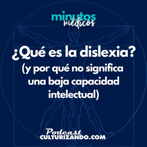 E12 • ¿Qué es la dislexia (y por qué no significa una baja capacidad intelectual)? • Curiosidades Médicas • Culturizando