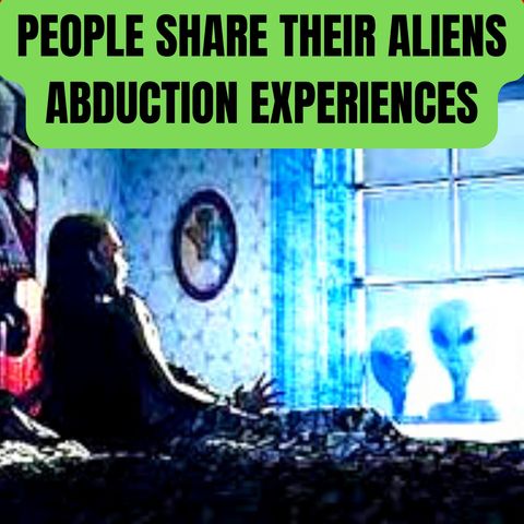People Share their Aliens Abduction Experiences