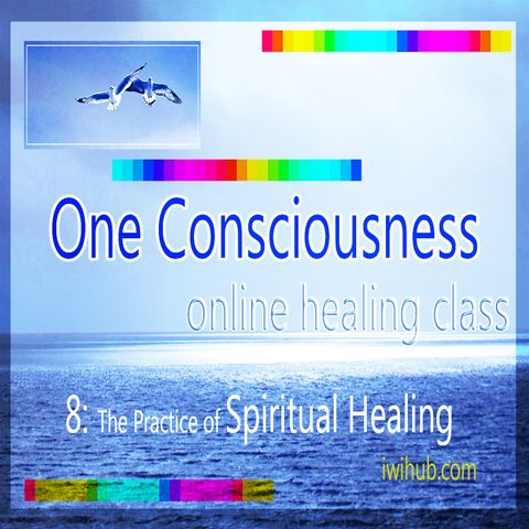 One Consciousness 8: The Practice of Spiritual Healing