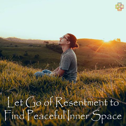 Let Go of Resentment to Find Peaceful Inner Space