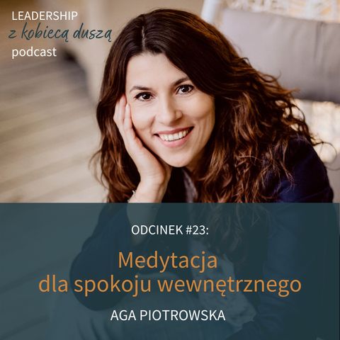 Leadership z Kobiecą Duszą Podcast #23: Medytacja dla spokoju wewnętrznego. Aga Piotrowska