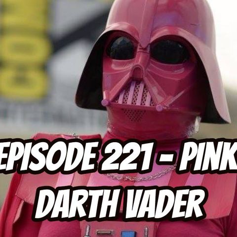 Episode 221 - Pink Darth Vader