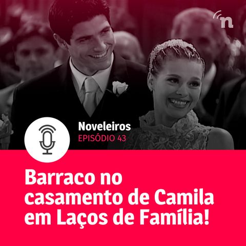 #43 - Tudo sobre o casamento de Camila em Laços de Família