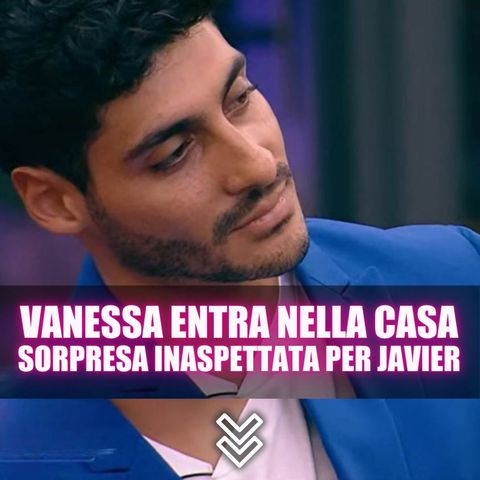 Tensione al Grande Fratello: Vanessa Entra Nella Casa, Sorpresa Inaspettata per Javier!