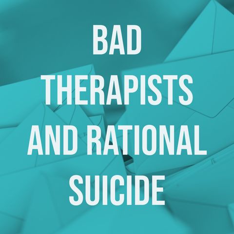 Bad Therapists & Rational Suicide