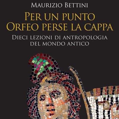 Maurizio Bettini "Per un punto Orfeo perse la cappa"