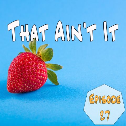 Episode 27 - That Ain't It
