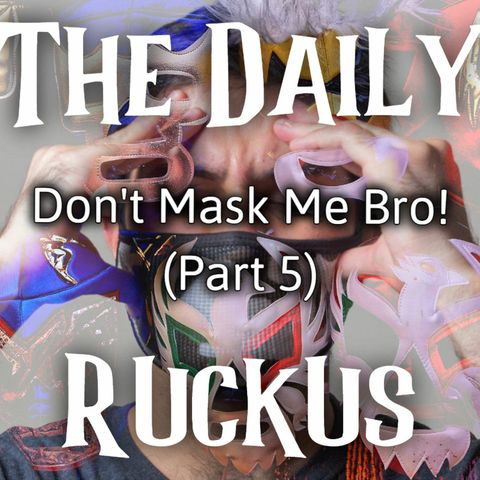Don't Mask Me Bro! (Part 5)