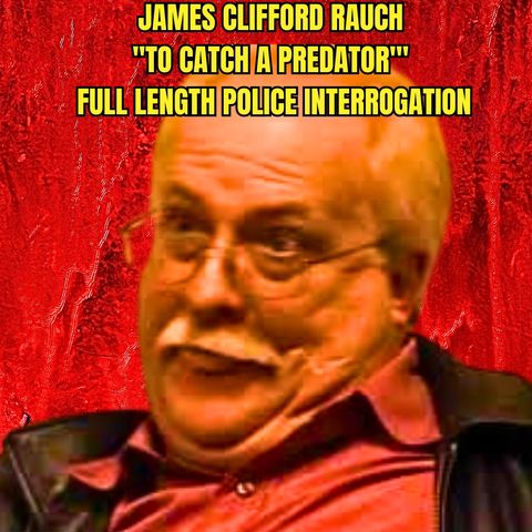 James Clifford Rauch "To Catch A Predator"' Full Length Police Interrogation