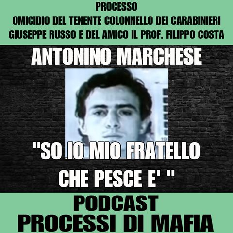 Antonino Marchese "So io mio fratello che pesce è" - Processo per l’omicidio del Tenente Colonnello dei carabinieri Giuseppe Russo