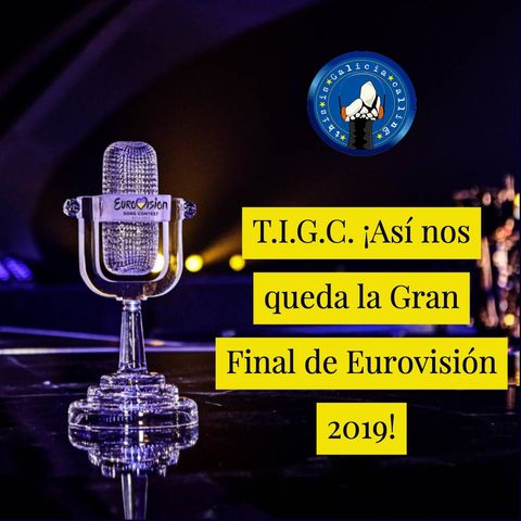 T.I.G.C. ¡Así nos queda la Gran Final de Eurovisión 2019! (2x19)