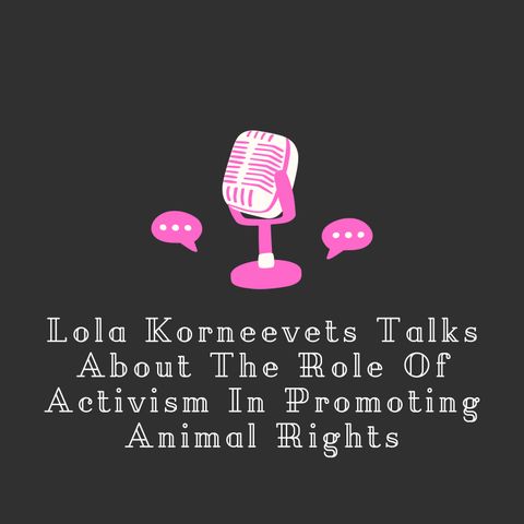 Lola Korneevets Talks About The Role Of Activism In Promoting Animal Rights