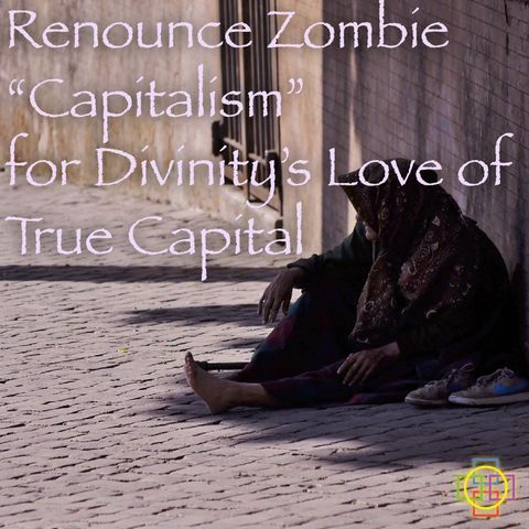 Renounce Zombie Capitalism for Divinity's Love of True Capital