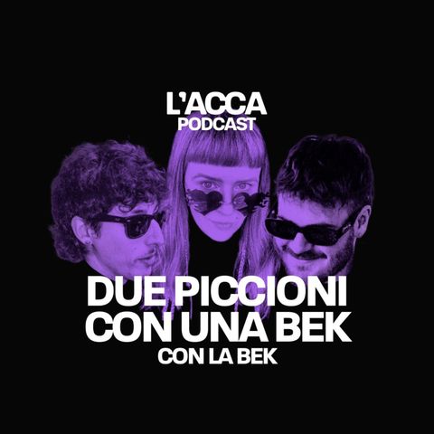 L'Acca Podcast - Due piccioni con una Bek con LA BEK .03