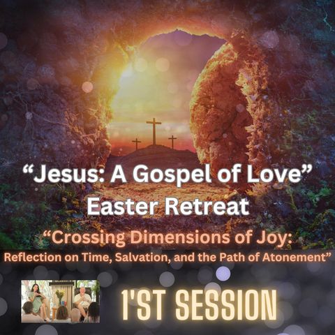 “Crossing Dimensions of Joy: Reflection on Time, Salvation, and the Path of Atonement” - Easter Retreat 1st Session