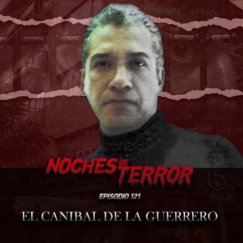 Ep 121: El Canibal de la Guerrero
