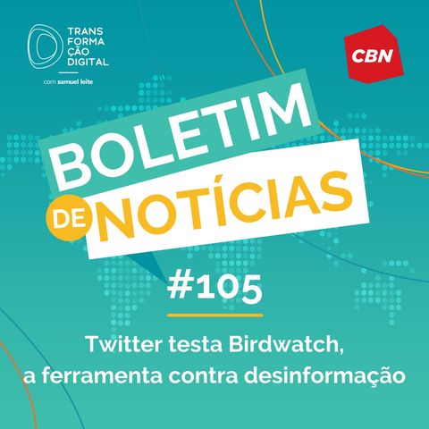Transformação Digital CBN - Boletim de Notícias #105 - Twitter testa Birdwatch, a ferramenta contra desinformação