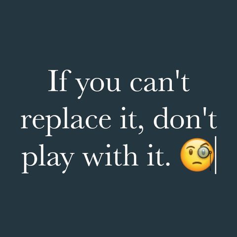 If you can't replace it, don't play with it.