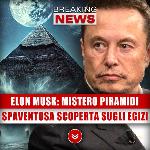 Elon Musk, Mistero Delle Piramidi: Spaventosa Scoperta Sugli Egizi!