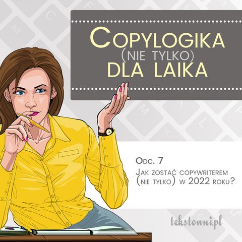 Copylogika (nie tylko) dla laika. Odc. 7 Jak zostać copywriterem (nie tylko) w 2022 roku