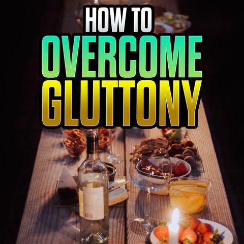 Episode 134 - How to Overcome Gluttony