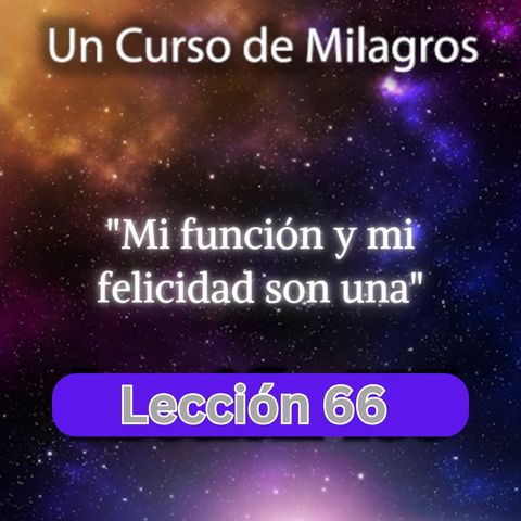 LECCIÓN 66 - Mi función y mi felicidad son una. Libro de Ejercicios. Un Curso de Milagros (con fondo musical)
