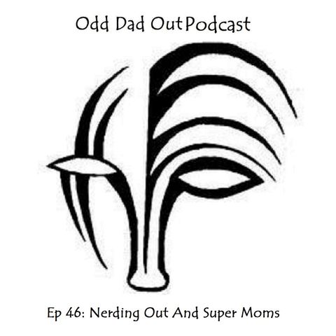 ODO 46: Nerding Out And Super Moms