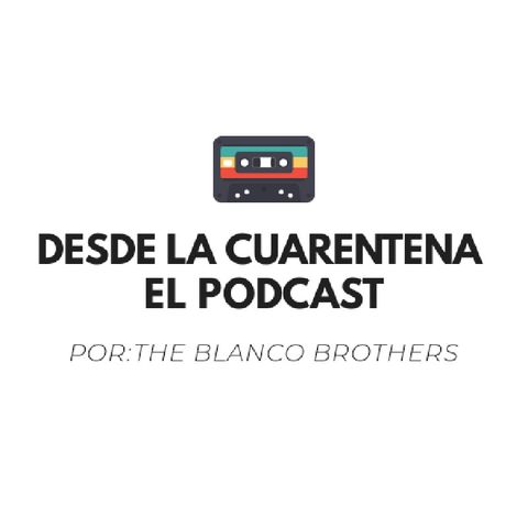 Episodio 6-Desde La Cuerentena El Podcast.