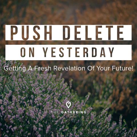 “Push Delete on Yesterday” - Getting a Fresh Revelation on Your Future!