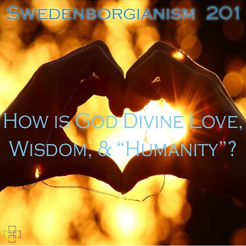 Swedenborgianism 201 - How is God Divine Love, Wisdom, and "Humanity"?