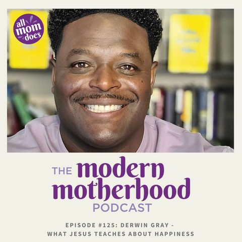 The Modern Motherhood Podcast #125: Derwin Gray - What Jesus Teaches About Happiness