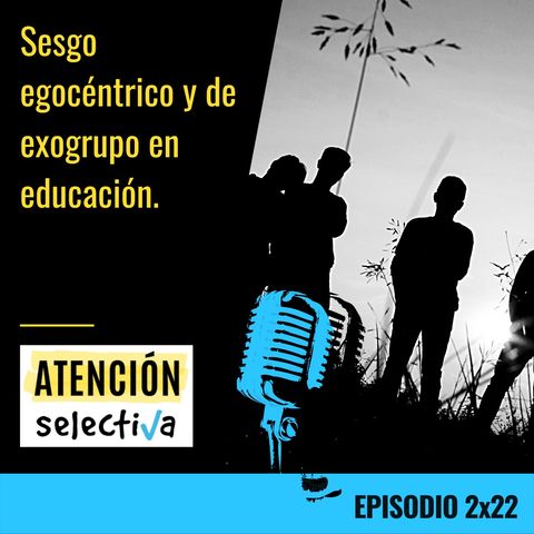 CAPÍTULO 2x 22 - Sesgos egocéntrico y de exogrupo en educación