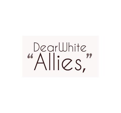 Dear White Allies... Pt. 1