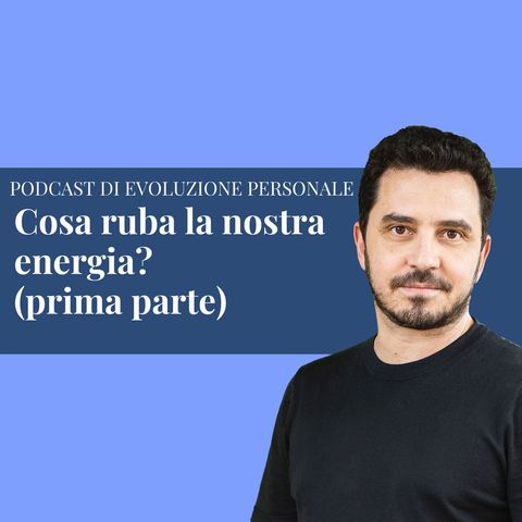 Episodio 211 - Cosa ruba la nostra energia?  (prima parte)