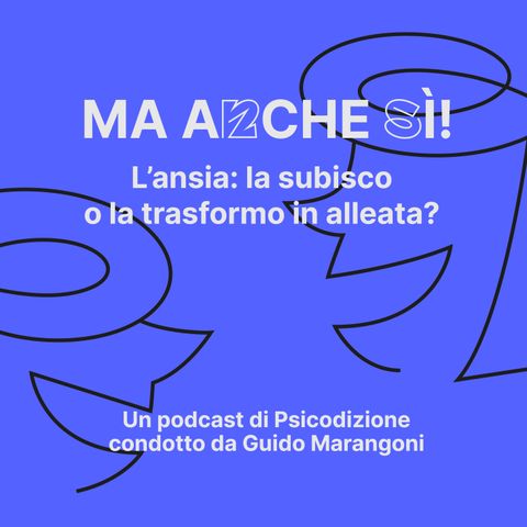 06 - Ma anche sì! L’ansia: la subisco o la trasformo in alleata?"