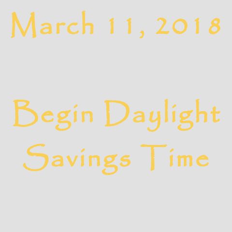 March 11, 2018 - Begin Daylight Savings Time