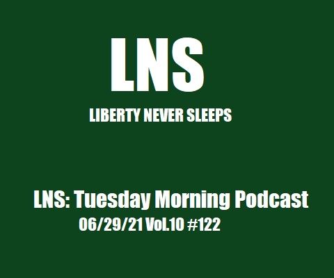 LNS: Tuesday Morning Podcast 06/29/21 Vol.10 #122