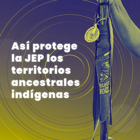 Así protege la JEP los territorios ancestrales indígenas