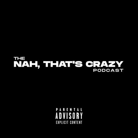 the NAH THAT'S CRAZY podcast | Episode 48 | We Don't Respect Big Homies