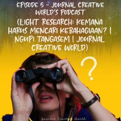 Episode 5 - Journal Creative World's podcast (Light Research: Kemana Harus Mencari Kebahagiaan? | Ngupi tangasem | Journal Creative World)