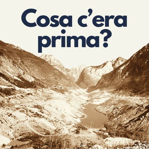 116 - Cosa c'era prima della diga del Vajont?