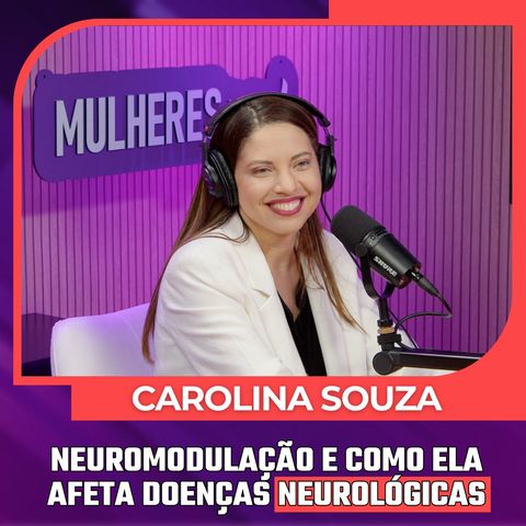 Mulheres Pod #091 |  DRA. CAROLINA SOUZA - Neuromodulação e Como ela Afeta Doenças Neurológicas