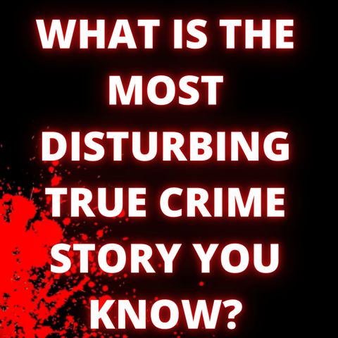 What is the most disturbing true crime story you know?