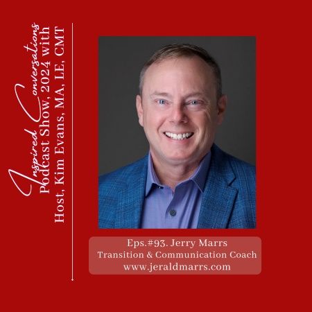 Eps #93 Welcome, Jerry Marrs Transition & Communications Coach to Inspired Conversations with Kim Evans.