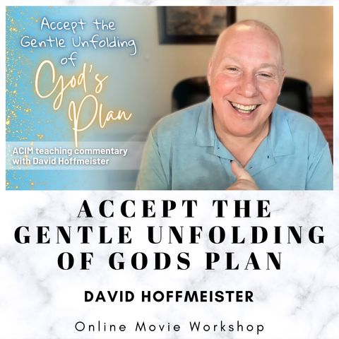 Accept the Gentle Unfolding of God’s Plan - Online Movie Workshop with David Hoffmeister