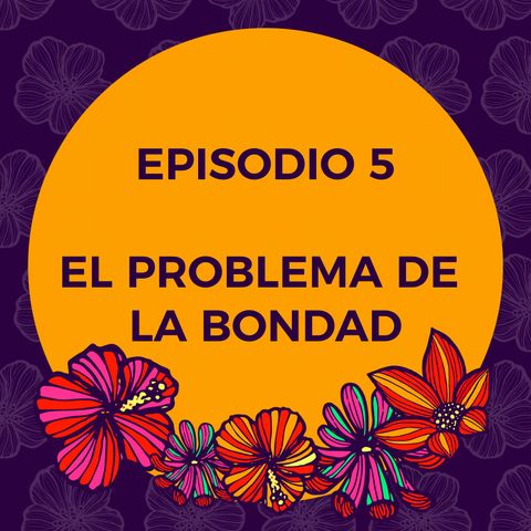 Episodio 5 - El problema de la bondad