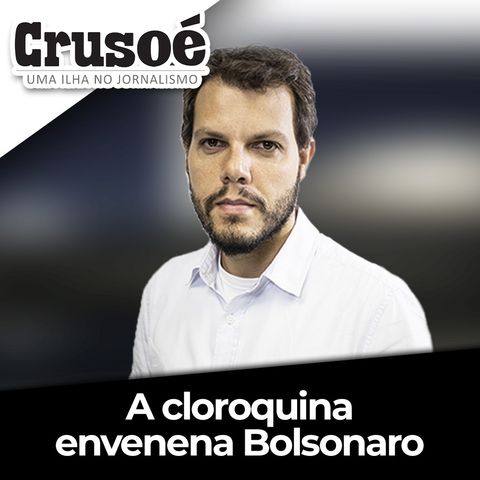 Crusoé 157: A cloroquina envenena Bolsonaro