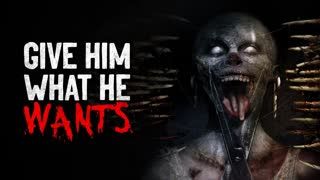 "Give him what he wants" Creepypasta